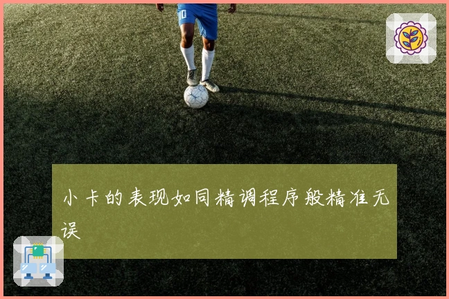 小卡的表现如同精调程序般精准无误