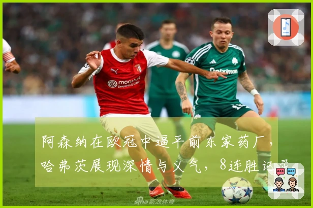 阿森纳在欧冠中逼平前东家药厂，哈弗茨展现深情与义气，8连胜记录告终