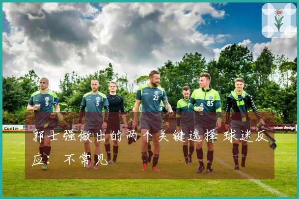 郭士强做出的两个关键选择 球迷反应：不常见