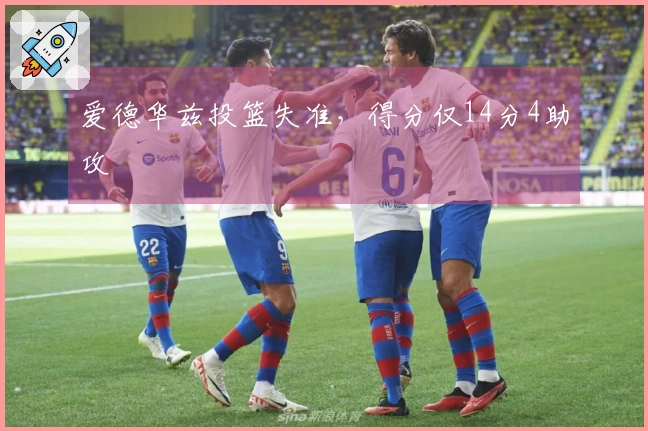 爱德华兹投篮失准，得分仅14分4助攻