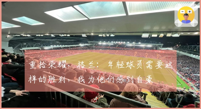 重拾荣耀，格兰：年轻球员需要这样的胜利，我为他们感到自豪