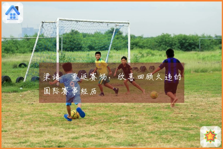 梁靖崑重返赛场，欣喜回顾久违的国际赛事经历