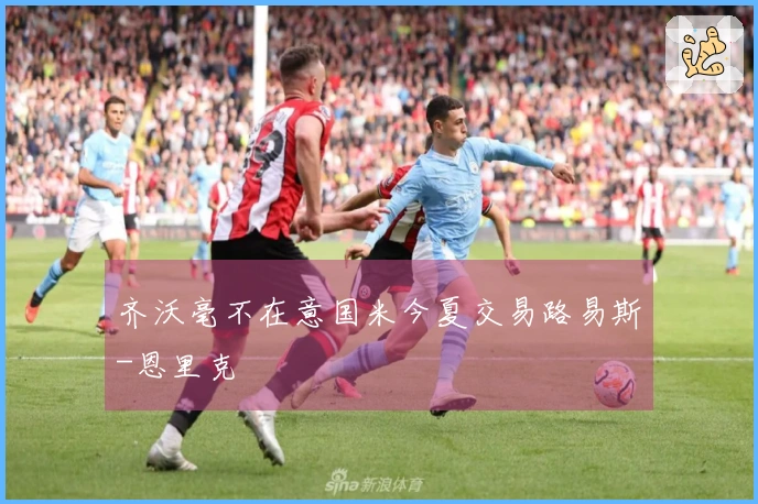 齐沃毫不在意国米今夏交易路易斯-恩里克