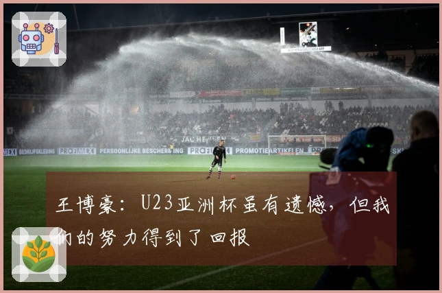 王博豪：U23亚洲杯虽有遗憾，但我们的努力得到了回报