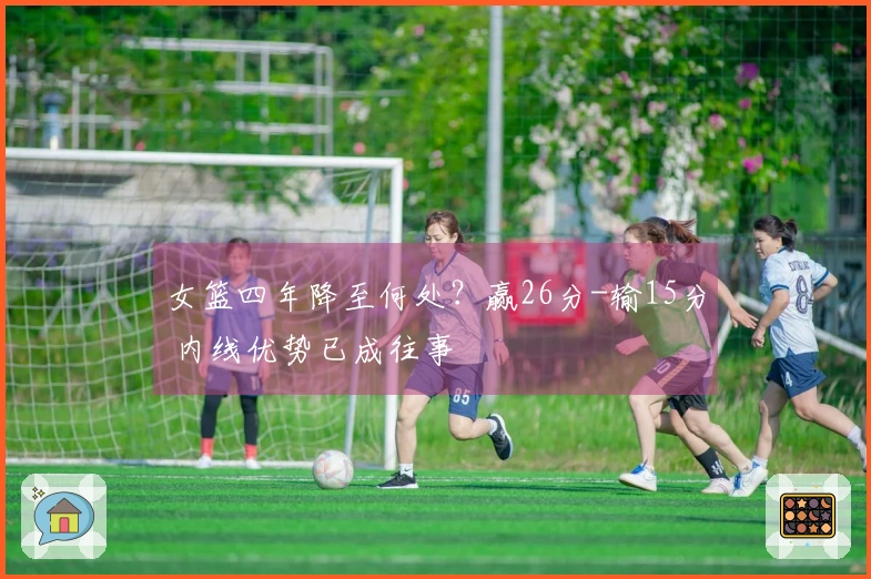 女篮四年降至何处?赢26分-输15分 内线优势已成往事