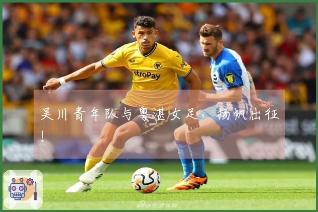 吴川青年队与粤湛女足，扬帆出征！