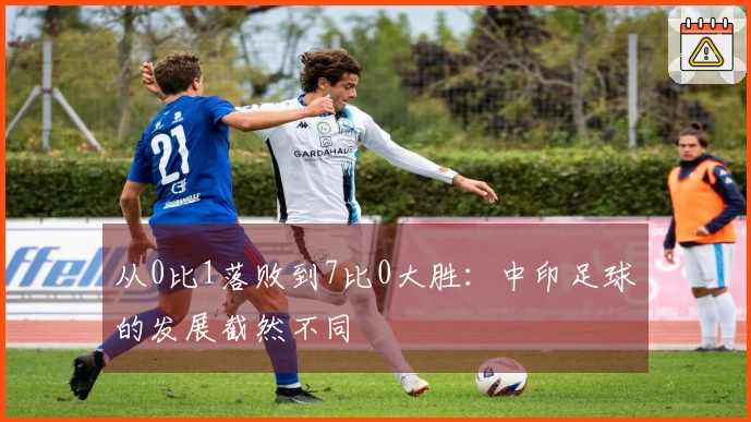 从0比1落败到7比0大胜：中印足球的发展截然不同