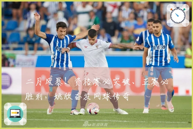 二月风暴！资格赛必突破、正赛必胜利，姚欣奋发网球传奇