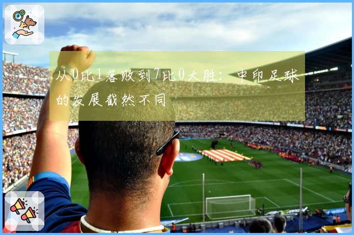 从0比1落败到7比0大胜：中印足球的发展截然不同